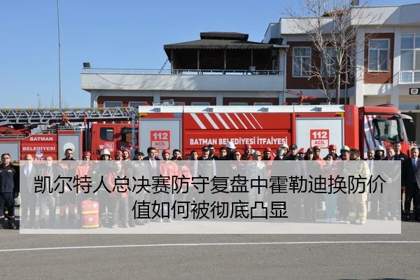 凯尔特人总决赛防守复盘中霍勒迪换防价值如何被彻底凸显
