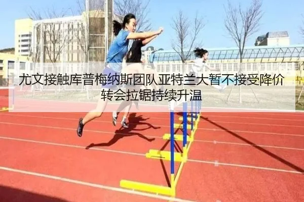 尤文接触库普梅纳斯团队亚特兰大暂不接受降价转会拉锯持续升温